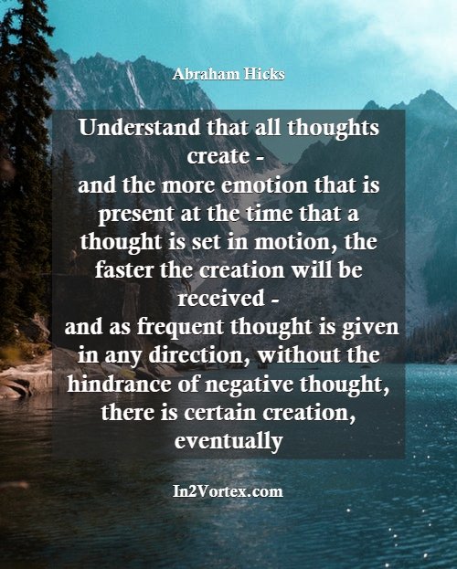 Abraham Hicks, in2vortex, esther hicks 2019, Understand that all thoughts create -- and the more emotion that is present at the time that a thought is set in motion, the faster the creation will be received and as frequ.jpg