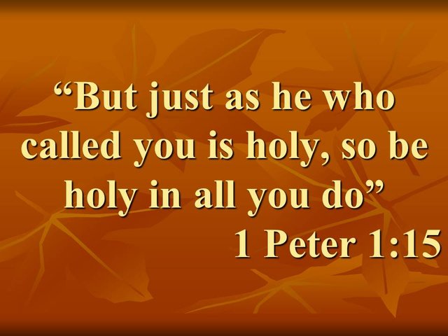 God's word for today. But just as he who called you is holy, so be holy in all you do. 1 Peter 1,15.jpg