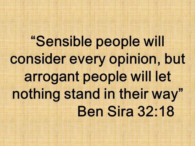 Spiritual truth. Sensible people will consider every opinion, but arrogant people will let nothing stand in their way. Sira 32,18.jpg