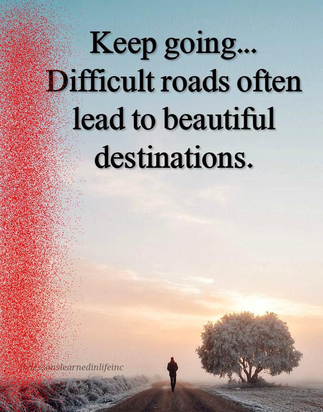 Keep going difficult roads often lead to beautiful destinations.jpg