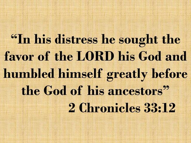 King Manasseh. In his distress he sought the favor of the LORD his God and humbled himself greatly before the God of his ancestors.jpg