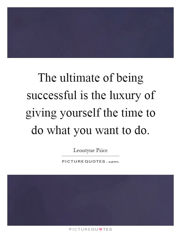 time-is-the-ultimate-luxury-the-ultimate-of-being-successful-is-the-luxury-of-giving-yourself-the-time-to-do-what-you-want-to-do-quote-1.jpg