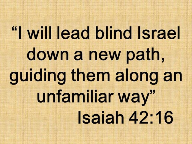 God is wise. I will lead blind Israel down a new path, guiding them along an unfamiliar way. Isaiah 42,16.jpg