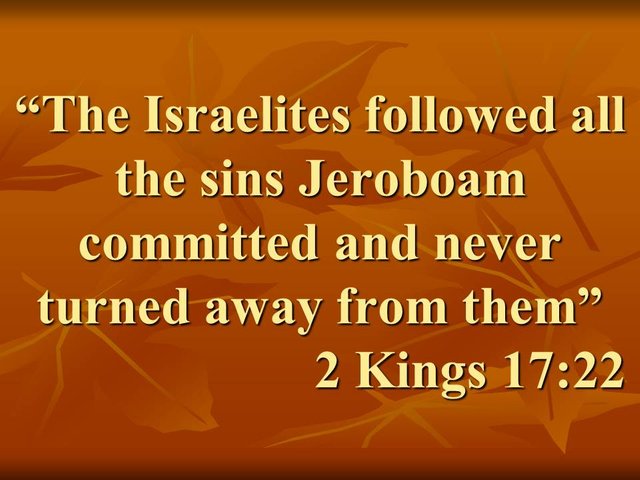 The Bible and the evil. The Israelites followed all the sins Jeroboam committed and never turned away from them. 2 Kings 17,22.jpg