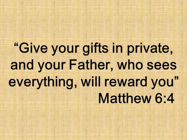 The sermon on the mount. Give your gifts in private, and your Father, who sees everything, will reward you. Matthew 6,4.jpg