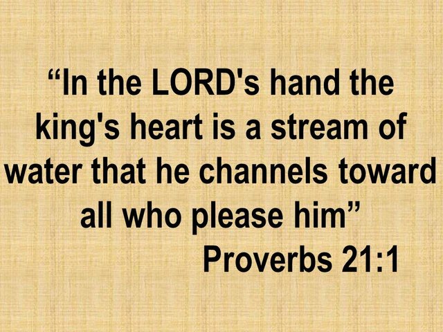 God Moves hearts. In the LORD's hand the king's heart is a stream of water that he channels toward all who please him.jpg