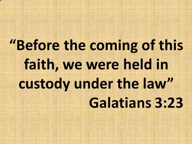 Christian wisdom. Before the coming of this faith, we were held in custody under the law. Galatians 3,23.jpg