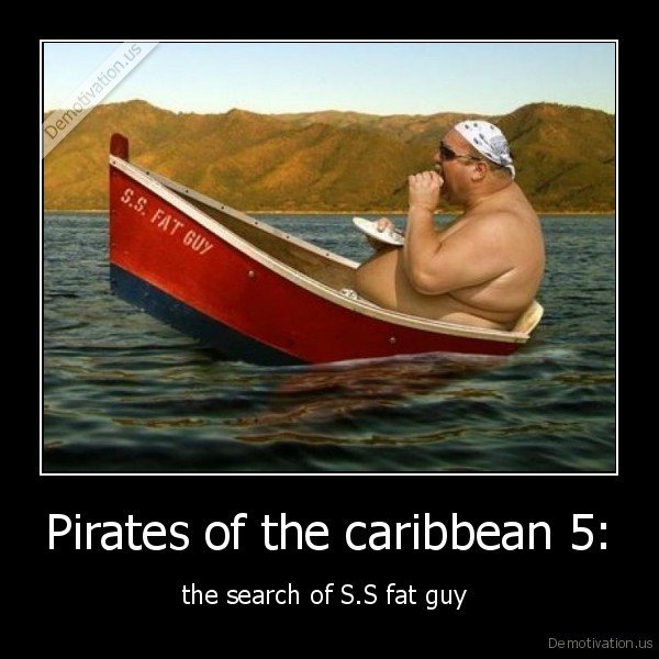 demotivation.us_Pirates-of-the-caribbean-5-the-search-of-S.S-fat-guy-_130685787372.jpg