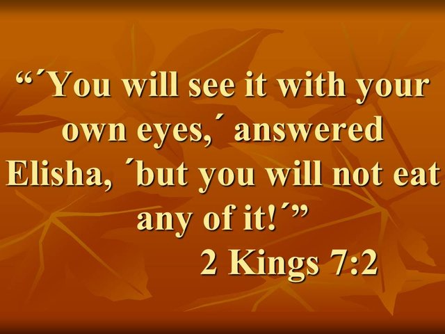 The gift of prophecy. ´You will see it with your own eyes,´ answered Elisha, ´but you will not eat any of it´.jpg