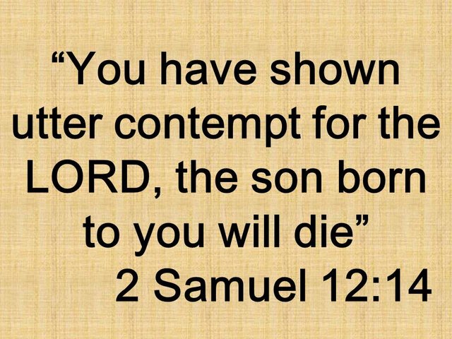 The adultery of David with Bathsheba. You have shown utter contempt for the LORD, the son born to you will die. 2 Samuel 12,14.jpg