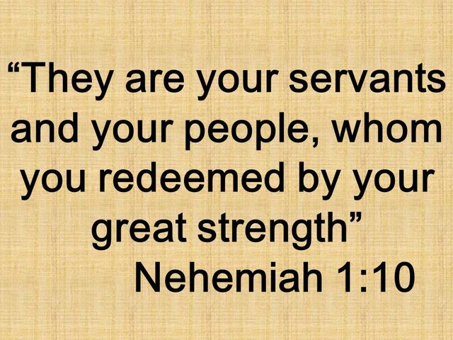 Prayer of Nehemiah.They are your servants and your people, whom you redeemed by your great strength.jpg