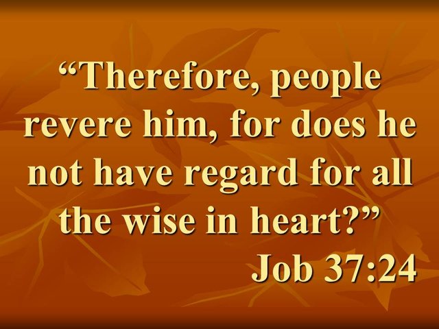 The greatness of God. Therefore, people revere him, for does he not have regard for all the wise in heart.jpg