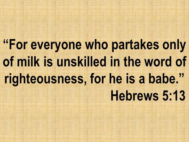 Bible reading. For everyone who partakes only of milk is unskilled in the word of righteousness.jpg