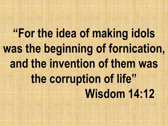 Superstition in the Bible. For the idea of making idols was the beginning of fornication. Wisdom 14,12.jpg