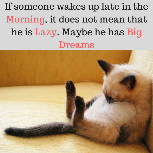 If someone wakes up late in the morning, it does not mean that he is lazy. Maybe he has big dreams.png
