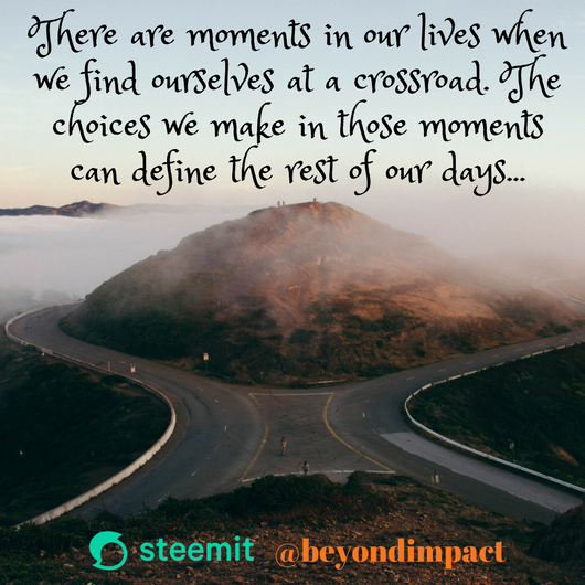 There are moments in our lives when we find ourselves at a crossroad. The choices we make in those moments can define the rest of our days....png