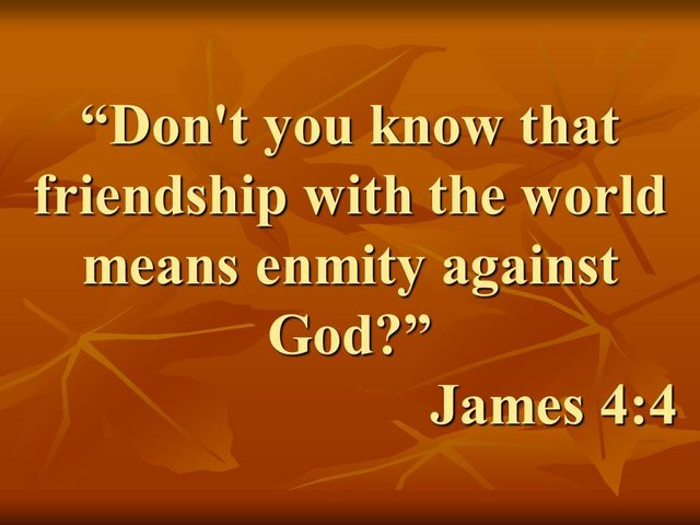 Worship studies. Don't you know that friendship with the world means enmity against God. James 4,4.jpg