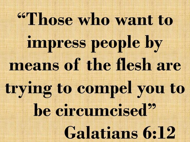 Christian faithfulness. Those who want to impress people by means of the flesh are trying to compel you to be circumcised.jpg