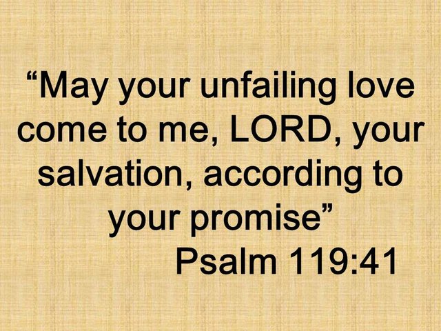 Psalm of devotion to God. May your unfailing love come to me, LORD, your salvation, according to your promise. Psalm 119,41.jpg