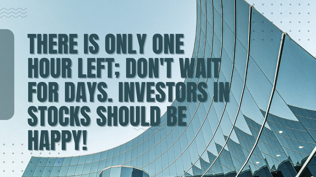 There is only one hour left; don't wait for days. Investors in stocks should be happy!.png