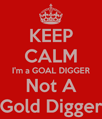 Why be a gold digger when you can be a goal digger?