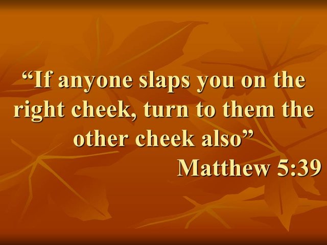 The teachings of Jesus. If anyone slaps you on the right cheek, turn to them the other cheek also..jpg