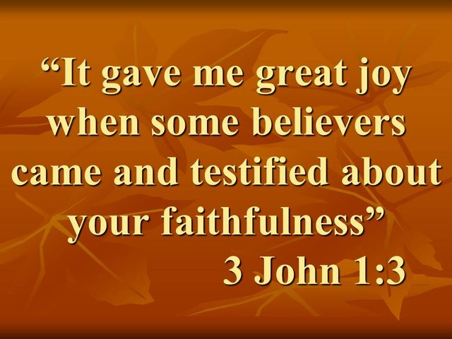 The truth in the third epistle of John. It gave me great joy when some believers came and testified about your faithfulness. 3 John 1,3.jpg