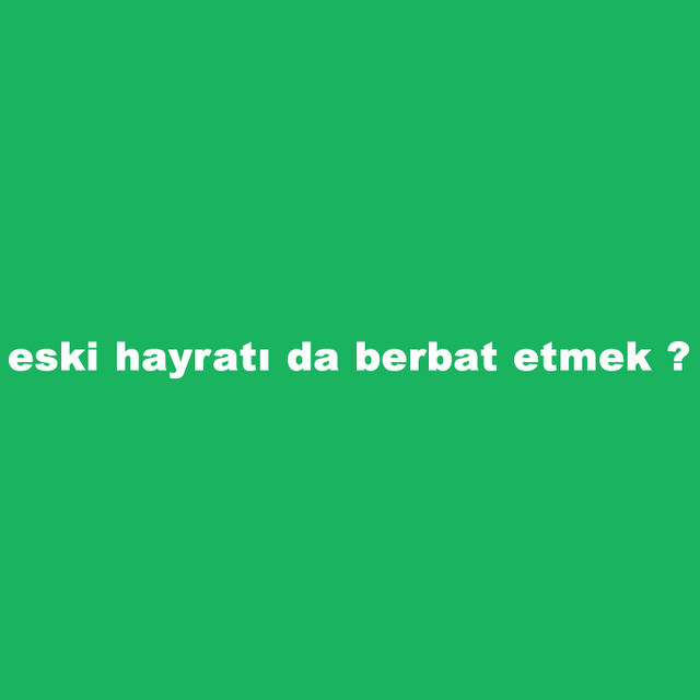 eski-hayrati-da-berbat-etmek.png