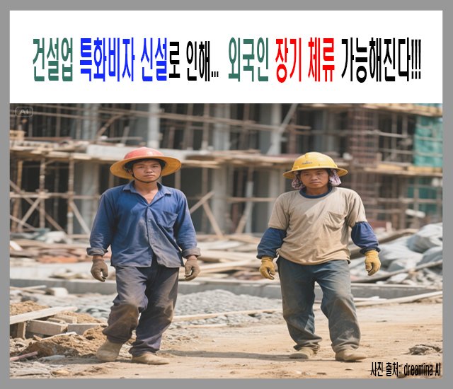건설업 특화비자 신설로 인해 외국인 장기체류 가능해진다..jpg