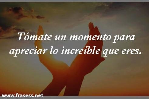 tomate_un_momento_para_apreciar_lo_increible_que_eres_37_1_600.jpg