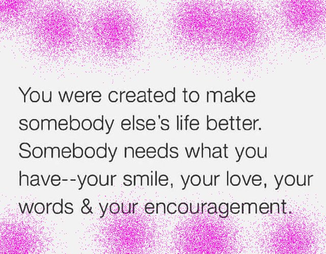 You were created to make somebody elseas life better.jpg