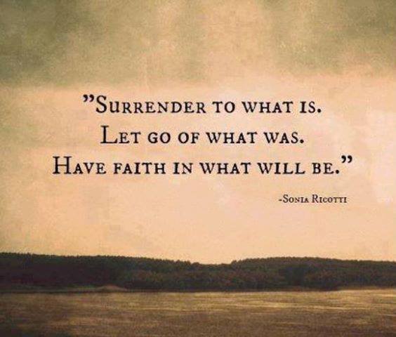 Surrender to what is. Let go of what was. Have faith in what will be.jpg