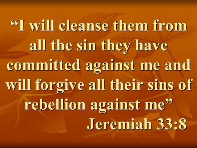 Prophecies of Jeremiah. I will cleanse them from all the sin they have committed against me and will forgive all their sins of rebellion against me. Jeremiah 33,8.jpg