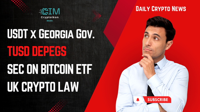 130- USDT Signed MOU with Georgia Gov.  TUSD Depegs  SEC on Bitcoin ETF Fillings  UK To Pass Crypto Law.png