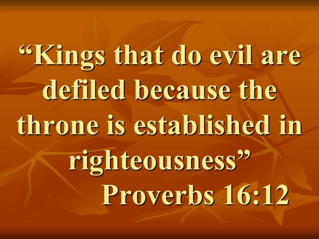 Power is a doubled edged sword. Kings that do evil are defiled because the throne is established in righteousness. Proverbs 16,12.jpg