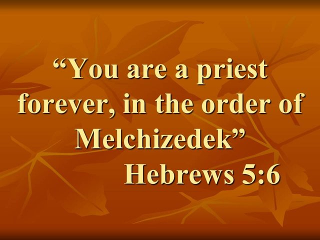 Jesus is our Great High Priest. You are a priest forever, in the order of Melchizedek. Hebrews 5,6.jpg