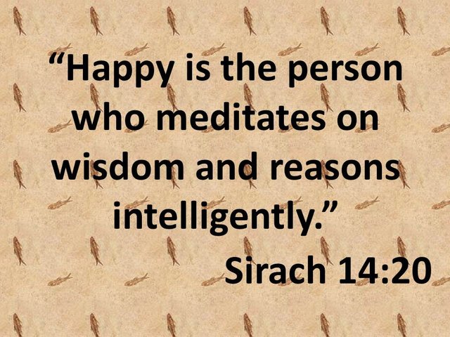 God's word for today. Happy is the person who meditates on wisdom and reasons intelligently. Sirach 14,20.jpg