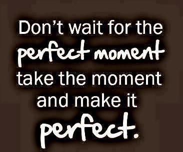 Don't wait for the perfect moment.jpg