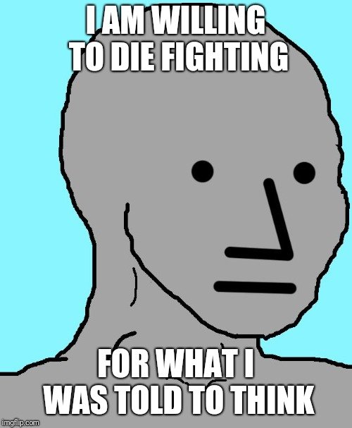 npc die for what others tell me to think NPC THINK NO