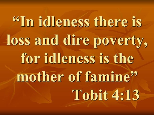 Learn from the Bible. In idleness there is loss and dire poverty, for idleness is the mother of famine. Tobit 4,13.jpg