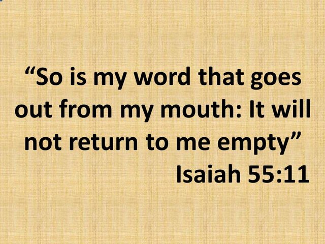 God's mighty word. So is my word that goes out from my mouth. It will not return to me empty. Isaiah 55,11.jpg