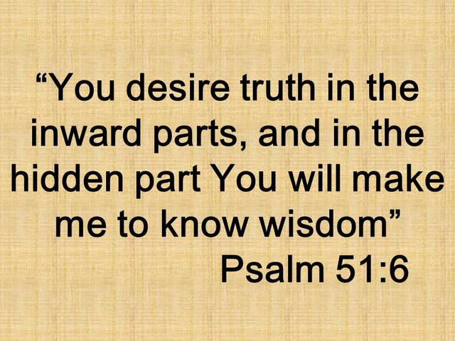 God is my savior. You desire truth in the inward parts, and in the hidden part You will make me to know wisdom. Psalm 51,6.jpg