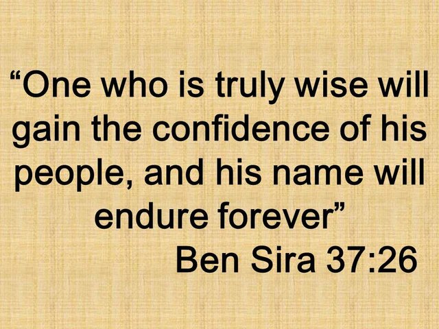 The true leadership. One who is truly wise will gain the confidence of his people, and his name will endure forever. Ben Sira 37,26.jpg