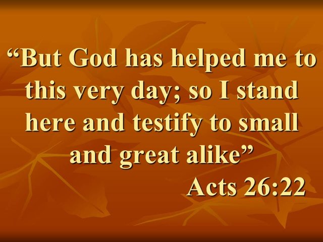 Learn the bible. But God has helped me to this very day; so I stand here and testify to small and great alike.jpg