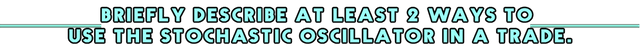 Briefly describe at least 2 ways to use the Stochastic Oscillator in a trade..png