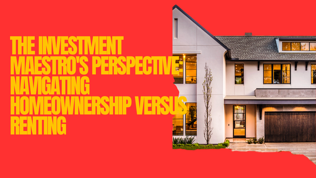 The Investment Maestro's Perspective Navigating Homeownership versus Renting.png