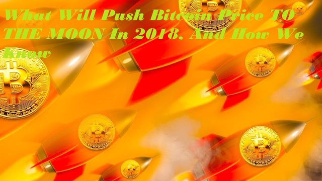 What Will Push Bitcoin Price TO THE MOON In 2018, And How We Know.jpg