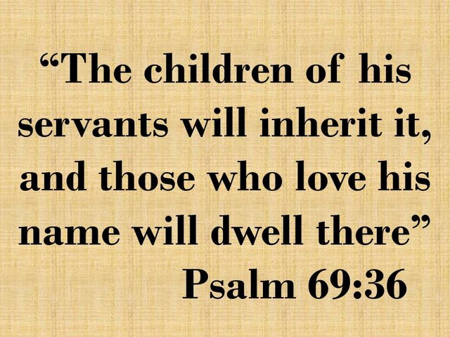 The promise of God. The children of his servants will inherit it, and those who love his name will dwell there. Psalm 69,36.jpg