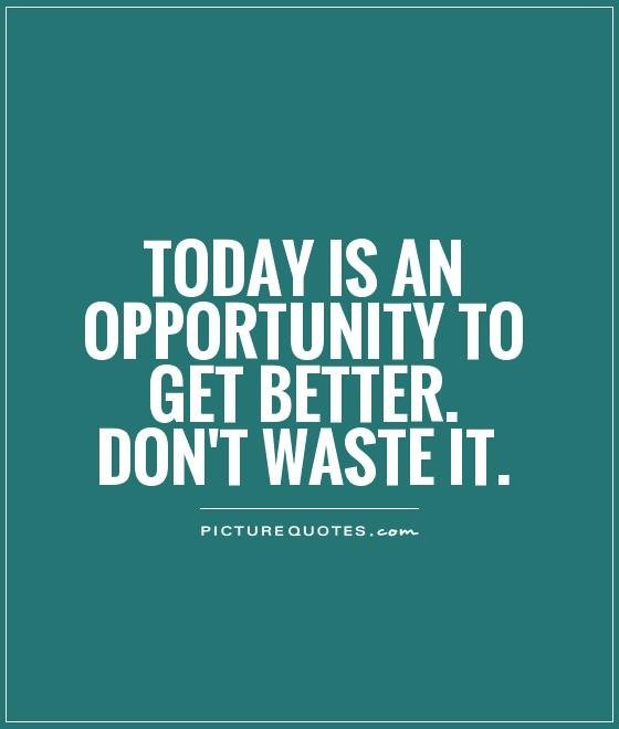 Today-is-an-opportunity-to-get-better.-Dont-waste-it..jpg