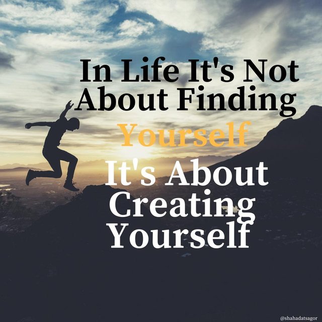 In Life It's Not About Finding Yourself, It's About Creating Yourself.jpg